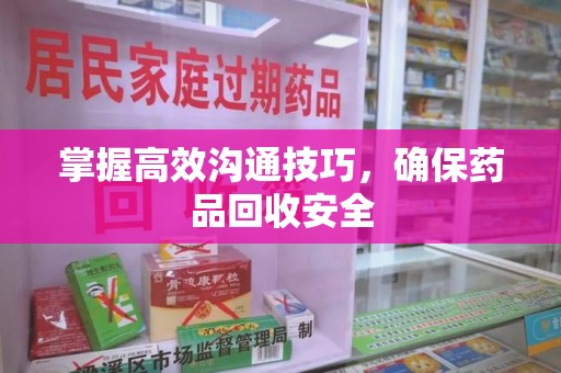 南昌掌握高效沟通技巧，确保药品回收安全