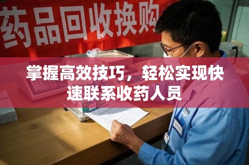 南昌掌握高效技巧，轻松实现快速联系收药人员
