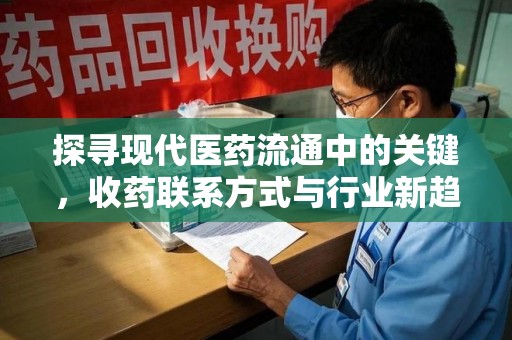 南昌探寻现代医药流通中的关键，收药联系方式与行业新趋势