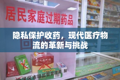 南昌隐私保护收药，现代医疗物流的革新与挑战