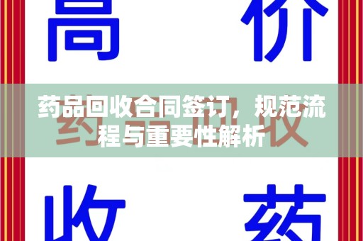 南昌药品回收合同签订，规范流程与重要性解析