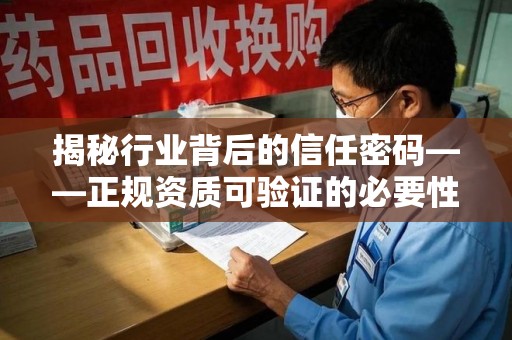 南昌揭秘行业背后的信任密码——正规资质可验证的必要性与实践