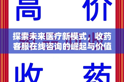 南昌探索未来医疗新模式，收药客服在线咨询的崛起与价值
