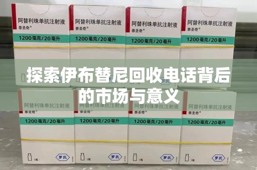 南昌探索伊布替尼回收电话背后的市场与意义