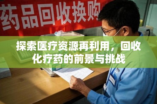 南昌探索医疗资源再利用，回收化疗药的前景与挑战