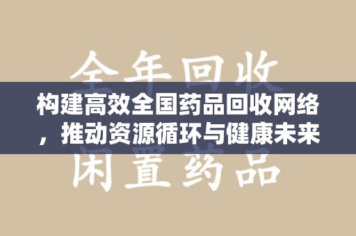 南昌构建高效全国药品回收网络，推动资源循环与健康未来