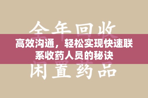 南昌高效沟通，轻松实现快速联系收药人员的秘诀