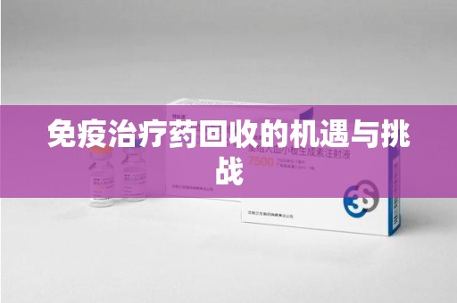南昌免疫治疗药回收的机遇与挑战