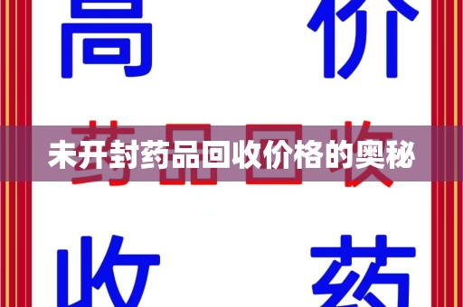 南昌未开封药品回收价格的奥秘