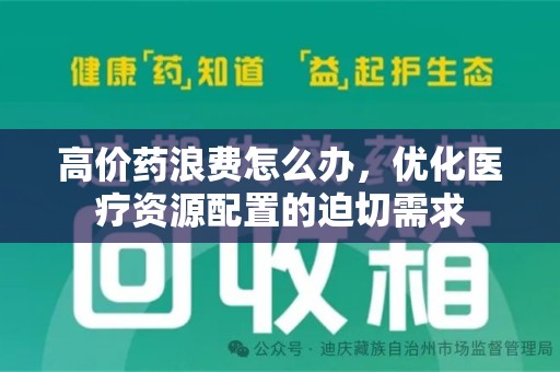 南昌高价药浪费怎么办，优化医疗资源配置的迫切需求
