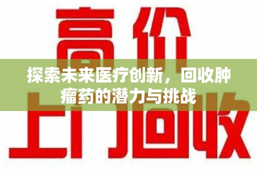 南昌探索未来医疗创新，回收肿瘤药的潜力与挑战