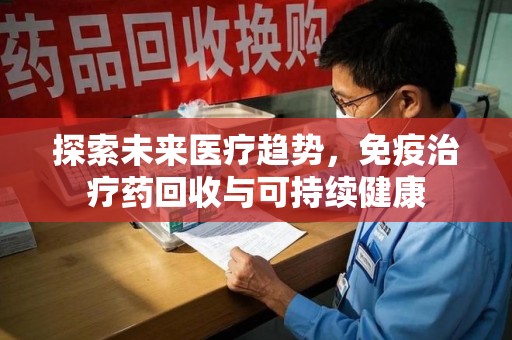 南昌探索未来医疗趋势，免疫治疗药回收与可持续健康
