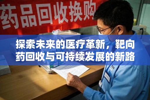 南昌探索未来的医疗革新，靶向药回收与可持续发展的新路径