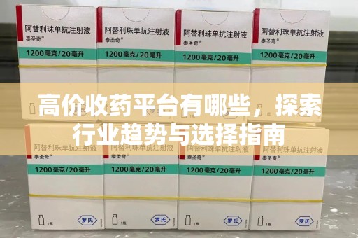 南昌高价收药平台有哪些，探索行业趋势与选择指南