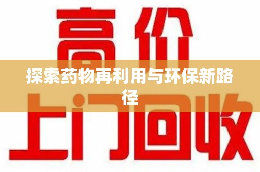 南昌探索药物再利用与环保新路径