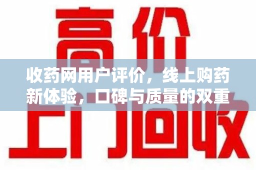 南昌收药网用户评价，线上购药新体验，口碑与质量的双重保障