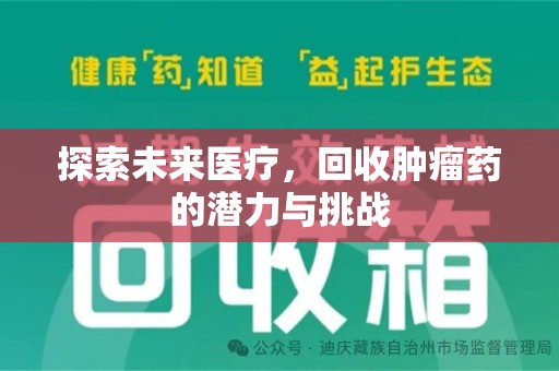 南昌探索未来医疗，回收肿瘤药的潜力与挑战
