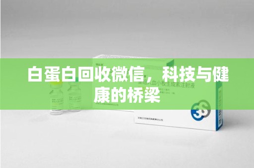 南昌白蛋白回收微信，科技与健康的桥梁