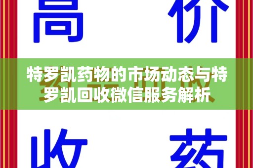 南昌特罗凯药物的市场动态与特罗凯回收微信服务解析