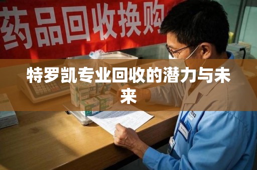南昌特罗凯专业回收的潜力与未来