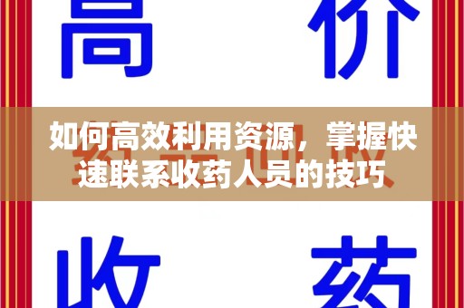 南昌如何高效利用资源，掌握快速联系收药人员的技巧