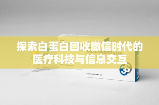 南昌探索白蛋白回收微信时代的医疗科技与信息交互