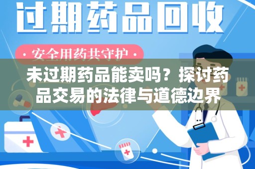 南昌未过期药品能卖吗？探讨药品交易的法律与道德边界