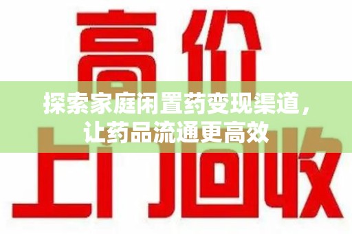南昌探索家庭闲置药变现渠道，让药品流通更高效