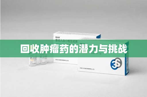 南昌回收肿瘤药的潜力与挑战