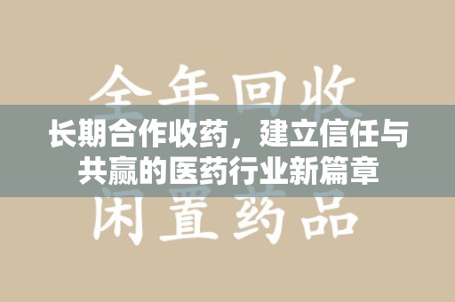 南昌长期合作收药，建立信任与共赢的医药行业新篇章