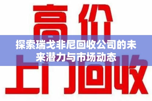 南昌探索瑞戈非尼回收公司的未来潜力与市场动态