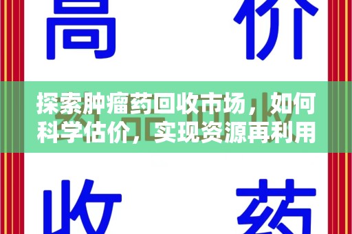 南昌探索肿瘤药回收市场，如何科学估价，实现资源再利用？