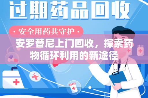 南昌安罗替尼上门回收，探索药物循环利用的新途径