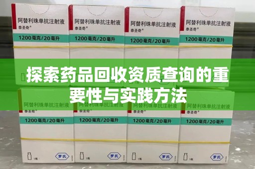 南昌探索药品回收资质查询的重要性与实践方法