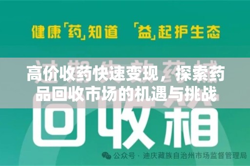 南昌高价收药快速变现，探索药品回收市场的机遇与挑战