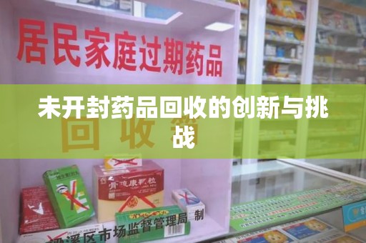 南昌未开封药品回收的创新与挑战