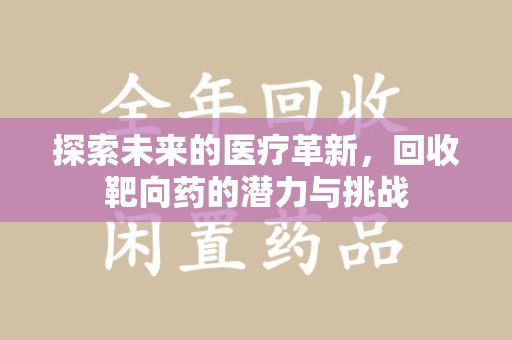 南昌探索未来的医疗革新，回收靶向药的潜力与挑战