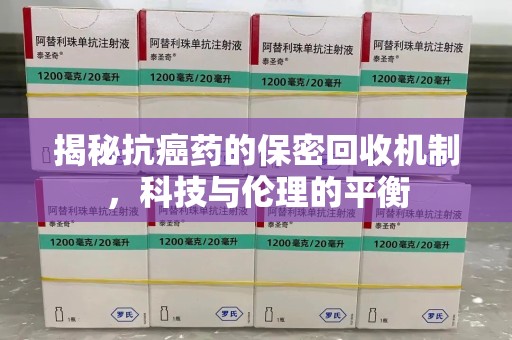 南昌揭秘抗癌药的保密回收机制，科技与伦理的平衡