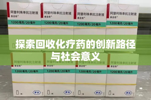 南昌探索回收化疗药的创新路径与社会意义