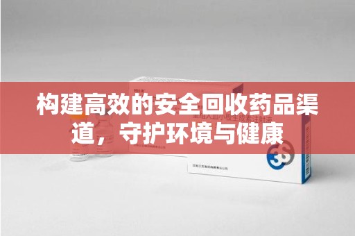 南昌构建高效的安全回收药品渠道，守护环境与健康