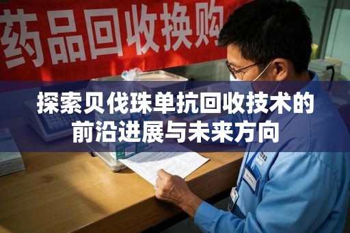 南昌探索贝伐珠单抗回收技术的前沿进展与未来方向