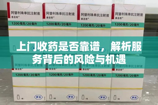 南昌上门收药是否靠谱，解析服务背后的风险与机遇