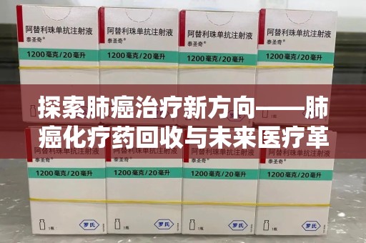 南昌探索肺癌治疗新方向——肺癌化疗药回收与未来医疗革新