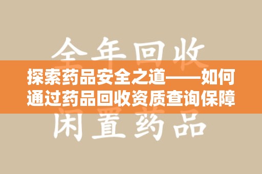 南昌探索药品安全之道——如何通过药品回收资质查询保障健康与环境