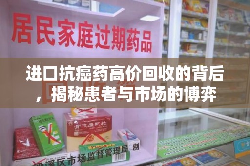 南昌进口抗癌药高价回收的背后，揭秘患者与市场的博弈