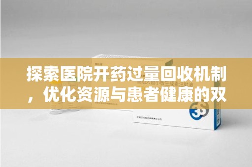 南昌探索医院开药过量回收机制，优化资源与患者健康的双赢之道