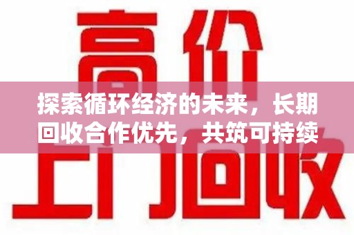 南昌探索循环经济的未来，长期回收合作优先，共筑可持续发展之路