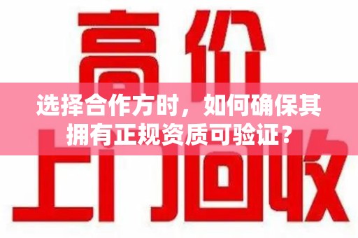 南昌选择合作方时，如何确保其拥有正规资质可验证？