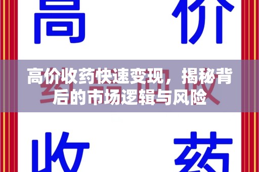 南昌高价收药快速变现，揭秘背后的市场逻辑与风险