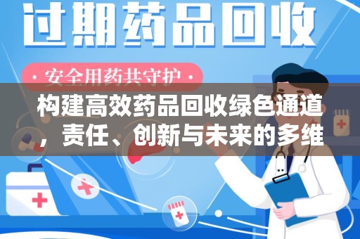 南昌构建高效药品回收绿色通道，责任、创新与未来的多维度探讨